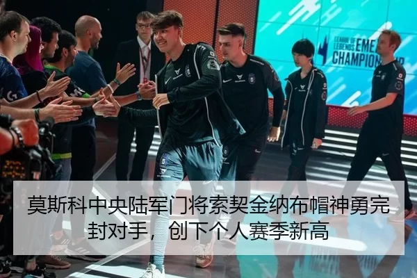 莫斯科中央陆军门将索契金纳布帽神勇完封对手，创下个人赛季新高