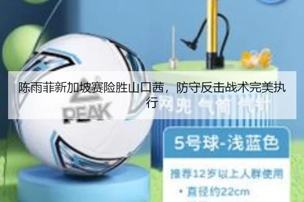 陈雨菲新加坡赛险胜山口茜，防守反击战术完美执行