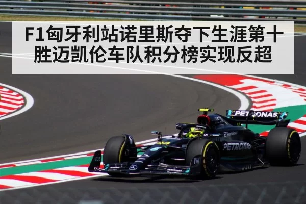 F1匈牙利站诺里斯夺下生涯第十胜迈凯伦车队积分榜实现反超