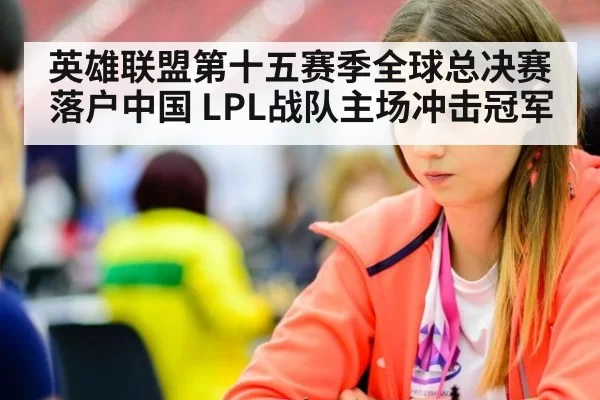 英雄联盟第十五赛季全球总决赛落户中国 LPL战队主场冲击冠军
