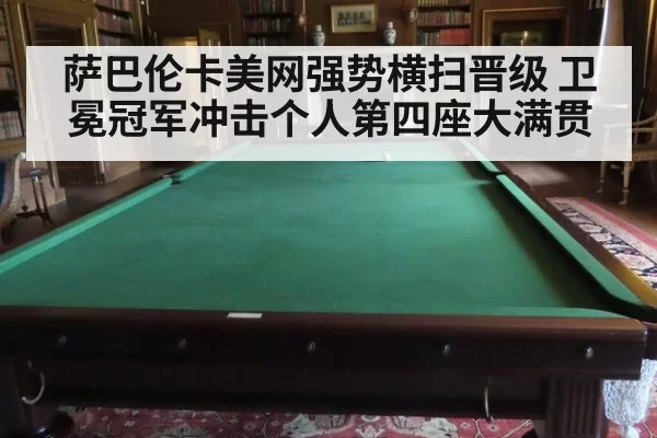 萨巴伦卡美网强势横扫晋级 卫冕冠军冲击个人第四座大满贯